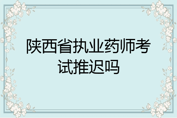 陕西省执业药师考试推迟吗