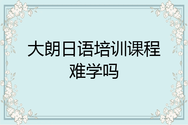 大朗日语培训课程难学吗
