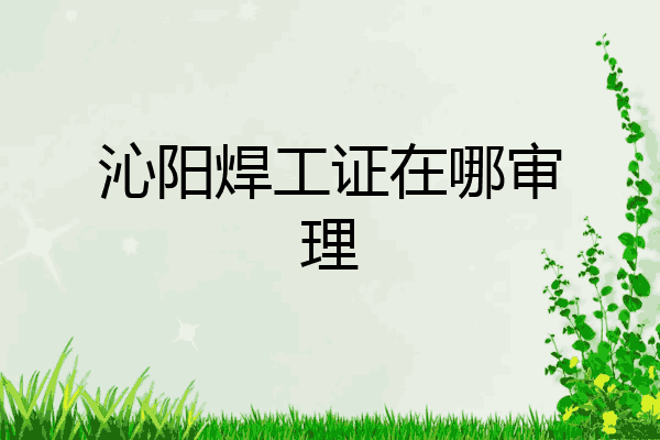 沁阳焊工证在哪审理