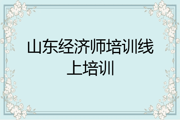 山东经济师培训线上培训