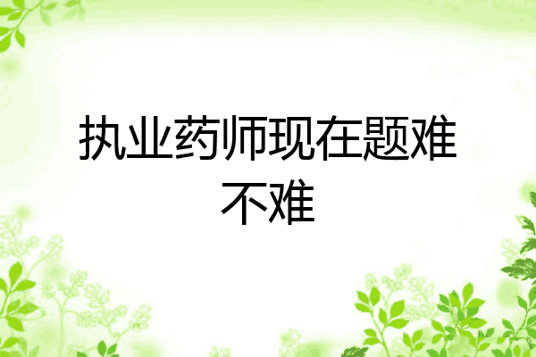 执业药师现在题难不难