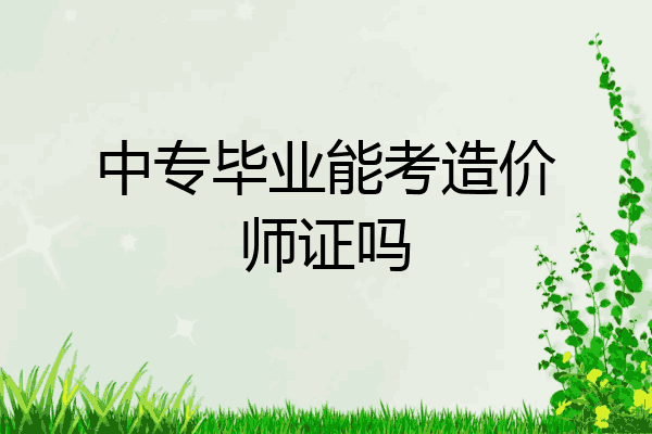 中专毕业能考造价师证吗