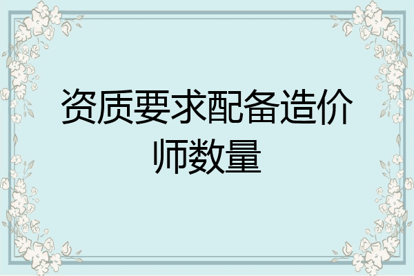 资质要求配备造价师数量
