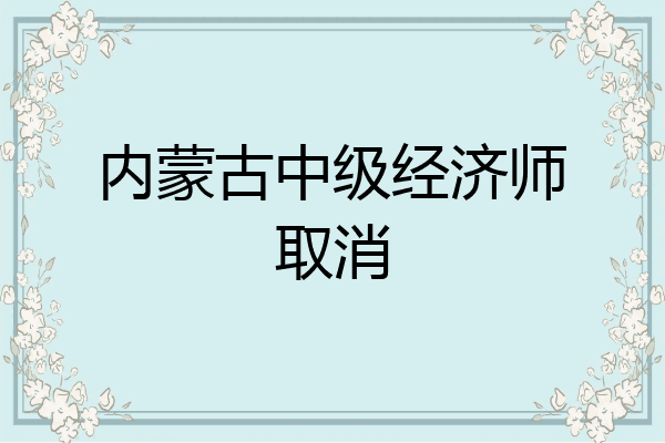 内蒙古中级经济师取消