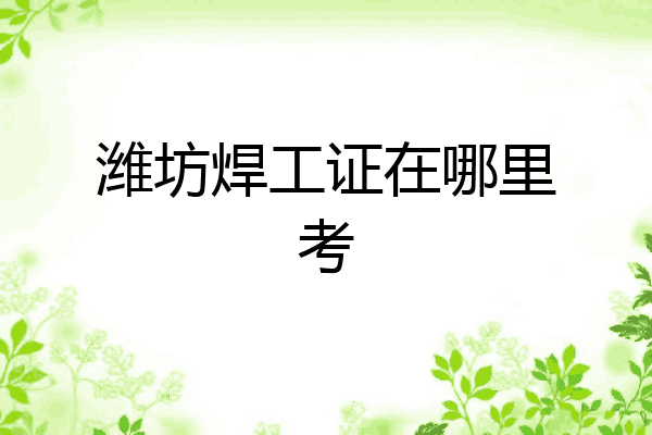 潍坊焊工证在哪里考