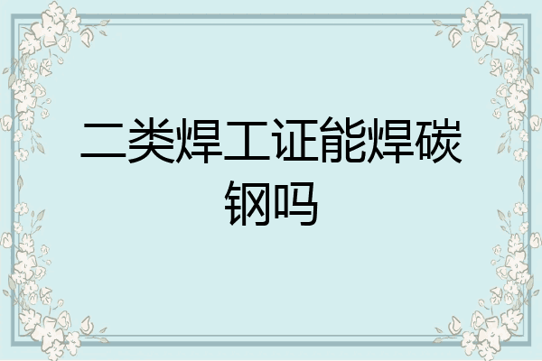 二类焊工证能焊碳钢吗