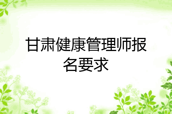 甘肃健康管理师报名要求