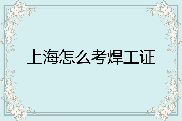 上海怎么考焊工证