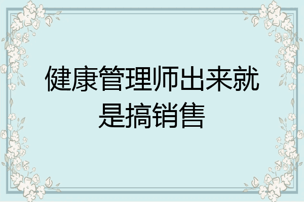 健康管理师出来就是搞销售