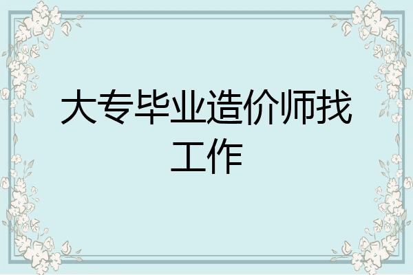 大专毕业造价师找工作