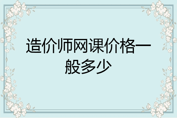 造价师网课价格一般多少