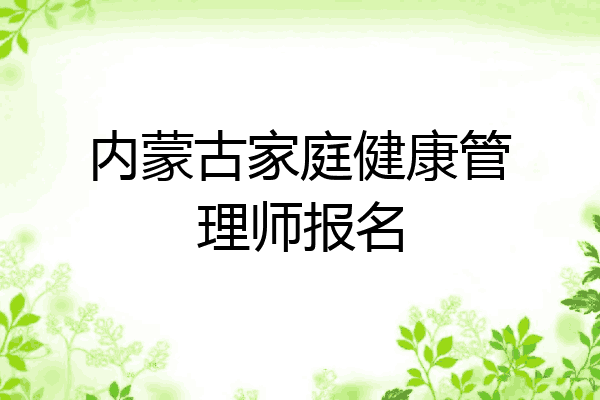 内蒙古家庭健康管理师报名