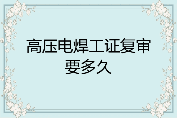 高压电焊工证复审要多久