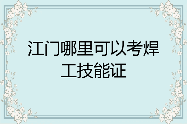 江门哪里可以考焊工技能证