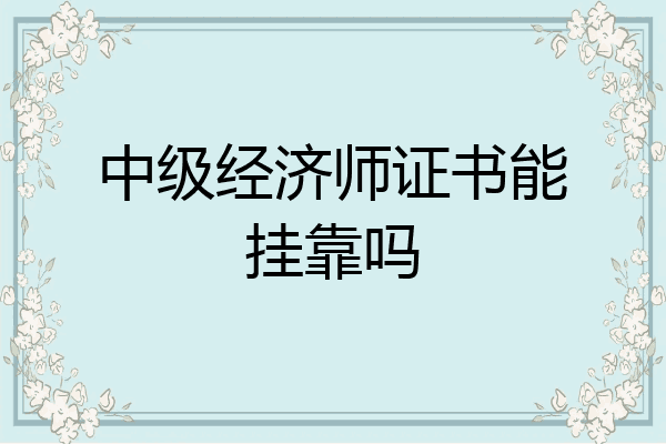 中级经济师证书能挂靠吗