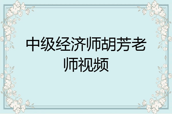 中级经济师胡芳老师视频