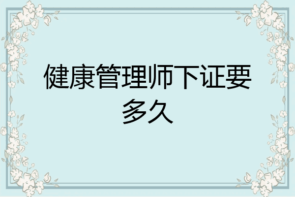 健康管理师下证要多久