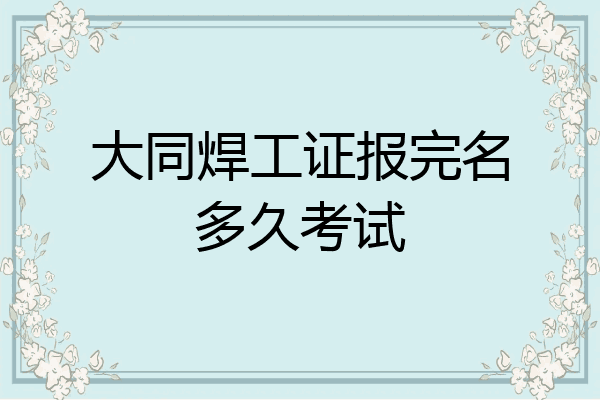 大同焊工证报完名多久考试