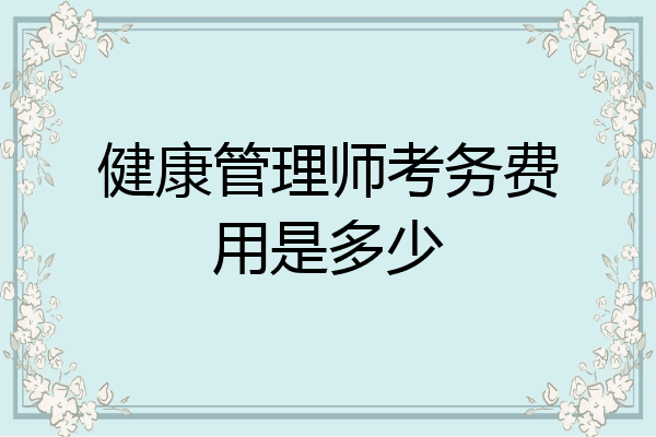 健康管理师考务费用是多少