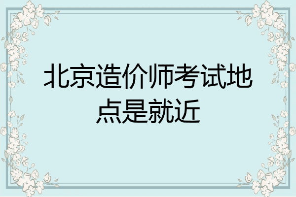 北京造价师考试地点是就近