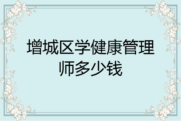 增城区学健康管理师多少钱
