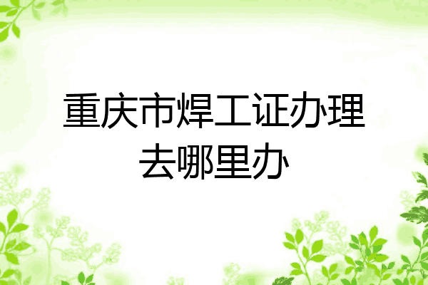 重庆市焊工证办理去哪里办