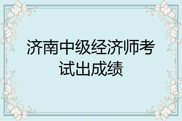 济南中级经济师考试出成绩