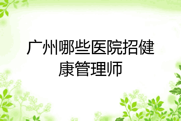 广州哪些医院招健康管理师