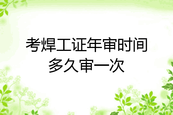 考焊工证年审时间多久审一次