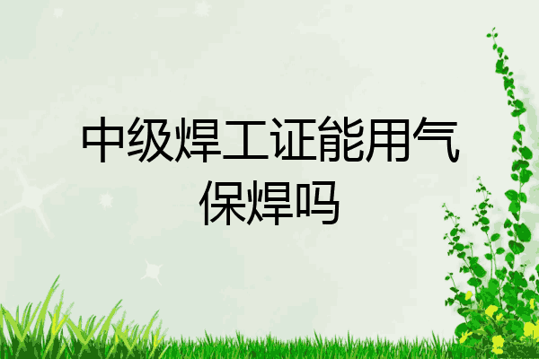 中级焊工证能用气保焊吗