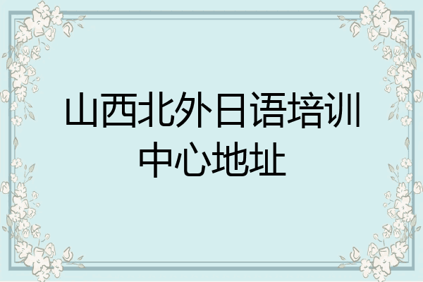 山西北外日语培训中心地址