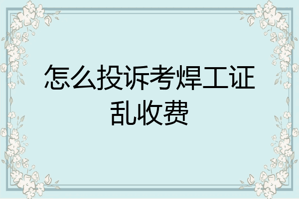 怎么投诉考焊工证乱收费
