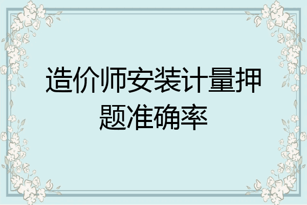 造价师安装计量押题准确率