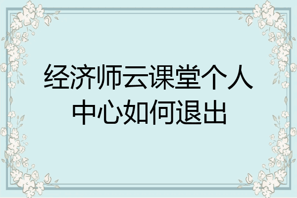 经济师云课堂个人中心如何退出