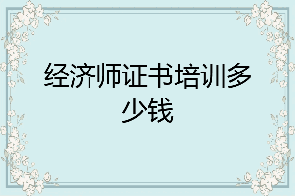 经济师证书培训多少钱