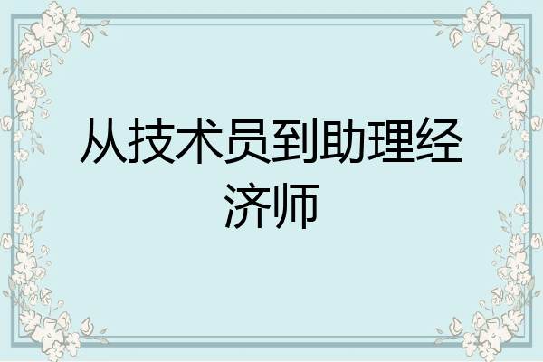 从技术员到助理经济师