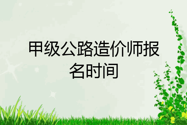 甲级公路造价师报名时间