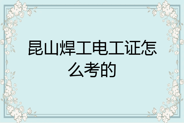 昆山焊工电工证怎么考的