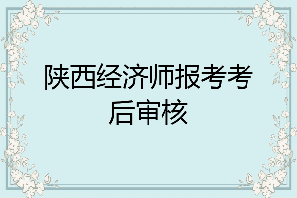 陕西经济师报考考后审核