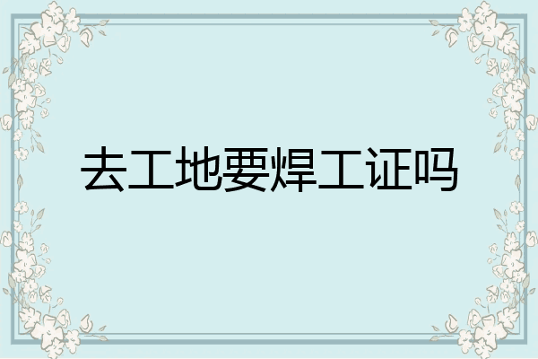 去工地要焊工证吗
