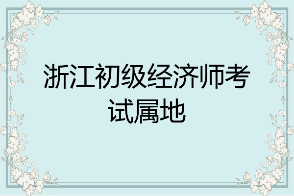 浙江初级经济师考试属地