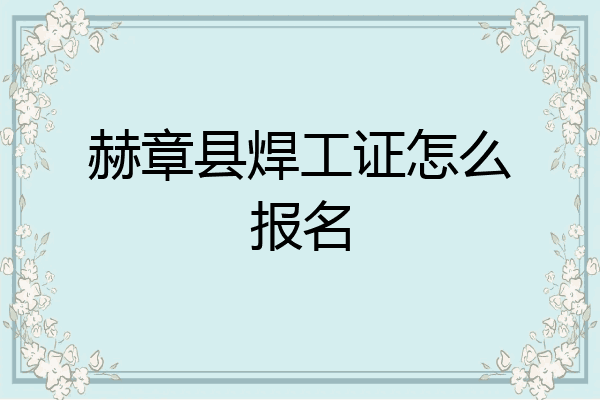 赫章县焊工证怎么报名