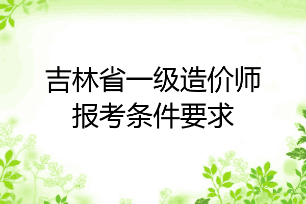 吉林省一级造价师报考条件要求