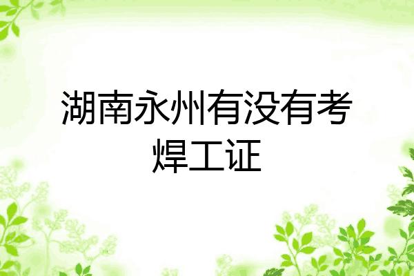 湖南永州有没有考焊工证