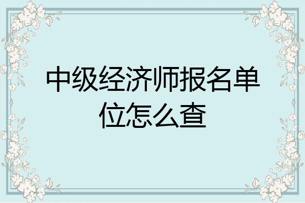 中级经济师报名单位怎么查