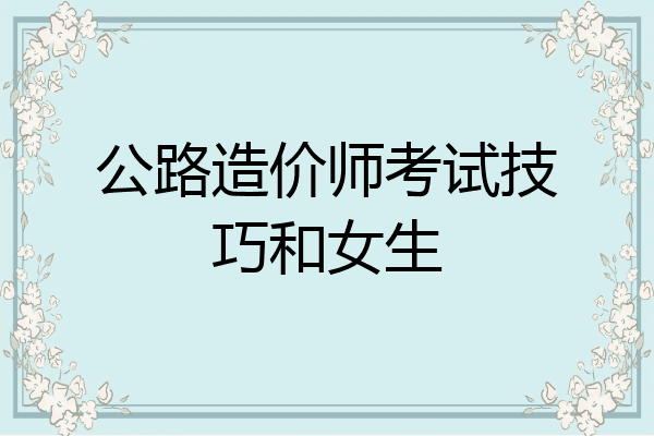 公路造价师考试技巧和女生