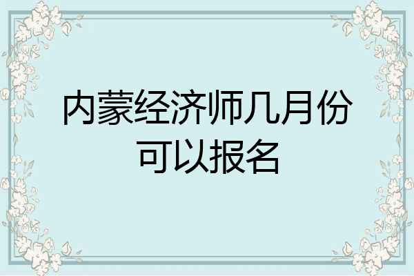 内蒙经济师几月份可以报名