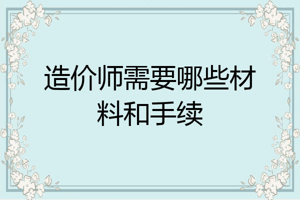 造价师需要哪些材料和手续
