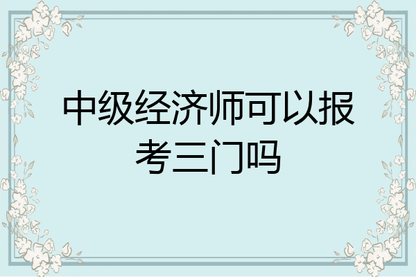 中级经济师可以报考三门吗