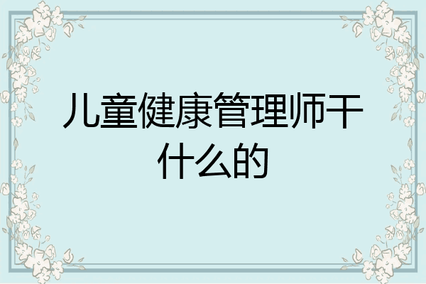 儿童健康管理师干什么的